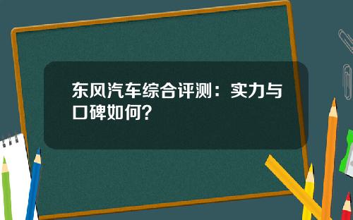 东风汽车综合评测：实力与口碑如何？