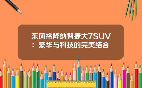 东风裕隆纳智捷大7SUV：豪华与科技的完美结合
