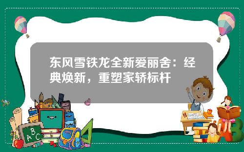 东风雪铁龙全新爱丽舍:经典焕新,重塑家轿标杆