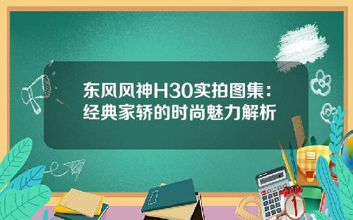 东风风神H30实拍图集:经典家轿的时尚魅力解析