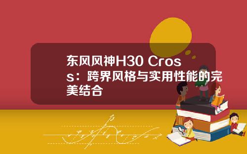 东风风神H30 Cross：跨界风格与实用性能的完美结合