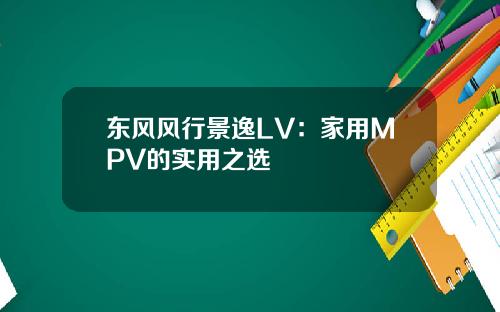 东风风行景逸LV：家用MPV的实用之选