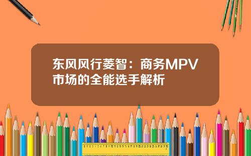 东风风行菱智：商务MPV市场的全能选手解析