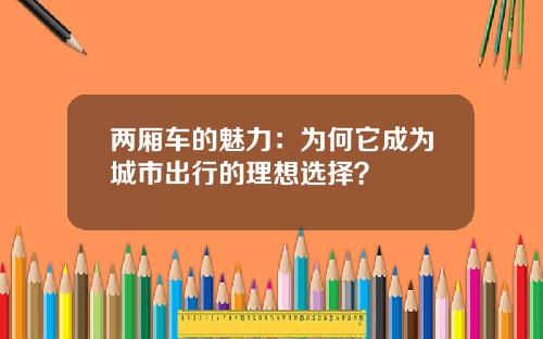 两厢车的魅力：为何它成为城市出行的理想选择？