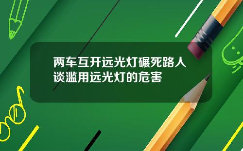 两车互开远光灯碾死路人 谈滥用远光灯的危害