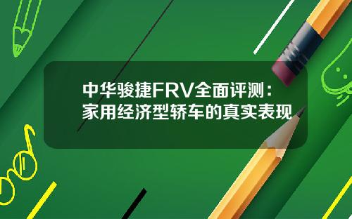 中华骏捷FRV全面评测：家用经济型轿车的真实表现