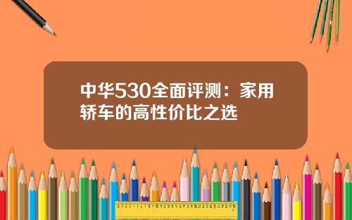 中华530全面评测：家用轿车的高性价比之选