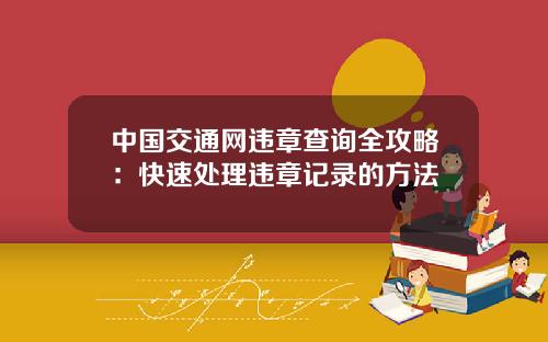 中国交通网违章查询全攻略：快速处理违章记录的方法