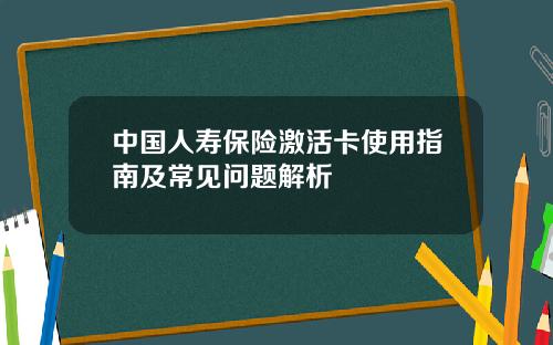 中国人寿保险激活卡使用指南及常见问题解析
