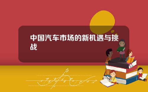 中国汽车市场的新机遇与挑战
