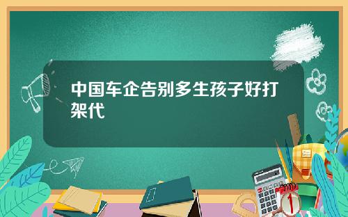 中国车企告别多生孩子好打架代