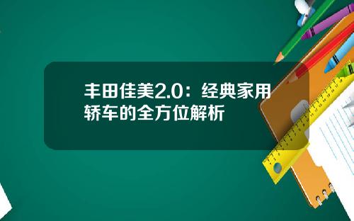 丰田佳美2.0：经典家用轿车的全方位解析