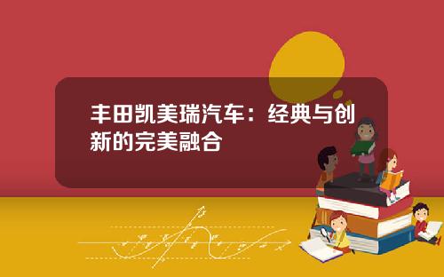 丰田凯美瑞汽车:经典与创新的完美融合