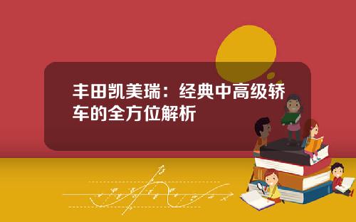 丰田凯美瑞：经典中高级轿车的全方位解析