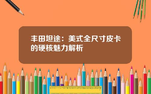 丰田坦途:美式全尺寸皮卡的硬核魅力解析