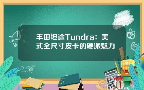 丰田坦途Tundra：美式全尺寸皮卡的硬派魅力