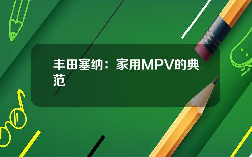 丰田塞纳：家用MPV的典范