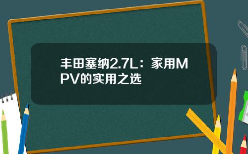 丰田塞纳2.7L：家用MPV的实用之选