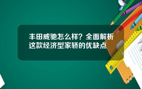 丰田威驰怎么样？全面解析这款经济型家轿的优缺点