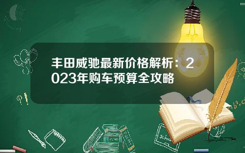 丰田威驰最新价格解析:2023年购车预算全攻略