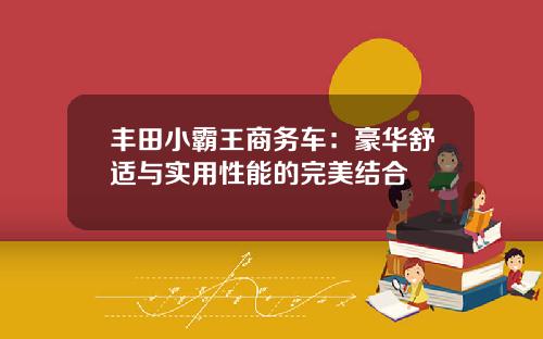 丰田小霸王商务车:豪华舒适与实用性能的完美结合