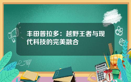 丰田普拉多：越野王者与现代科技的完美融合