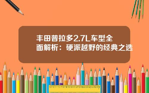 丰田普拉多2.7L车型全面解析：硬派越野的经典之选