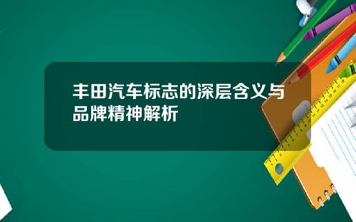 丰田汽车标志的深层含义与品牌精神解析
