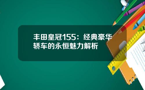 丰田皇冠155：经典豪华轿车的永恒魅力解析