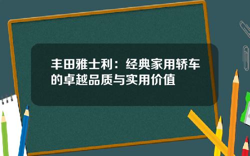 丰田雅士利：经典家用轿车的卓越品质与实用价值