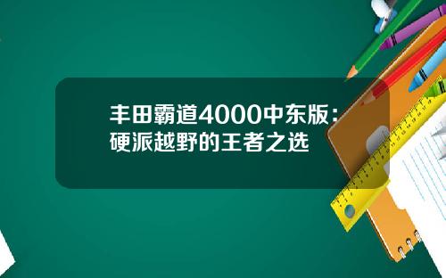 丰田霸道4000中东版：硬派越野的王者之选