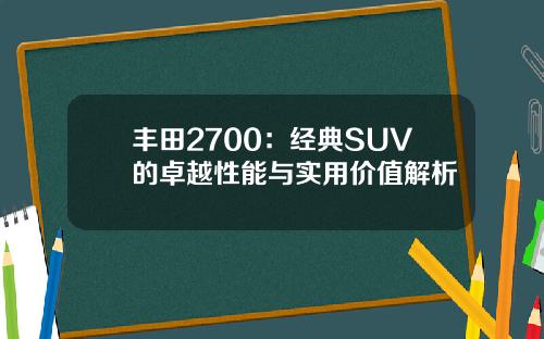 丰田2700：经典SUV的卓越性能与实用价值解析