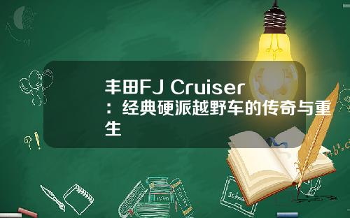丰田FJ Cruiser：经典硬派越野车的传奇与重生