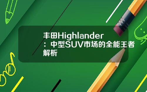 丰田Highlander：中型SUV市场的全能王者解析
