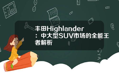 丰田Highlander：中大型SUV市场的全能王者解析