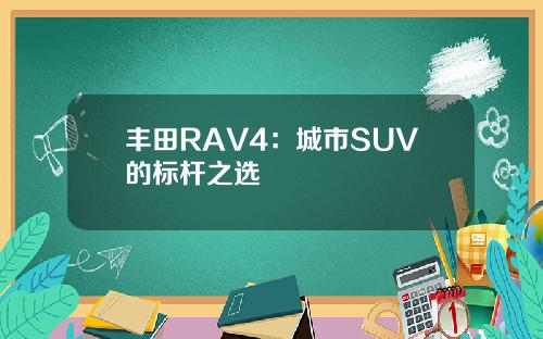 丰田RAV4:城市SUV的标杆之选