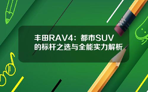 丰田RAV4：都市SUV的标杆之选与全能实力解析