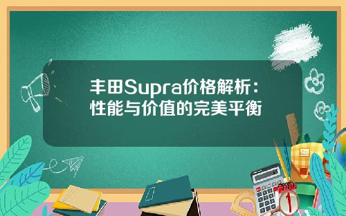 丰田Supra价格解析：性能与价值的完美平衡