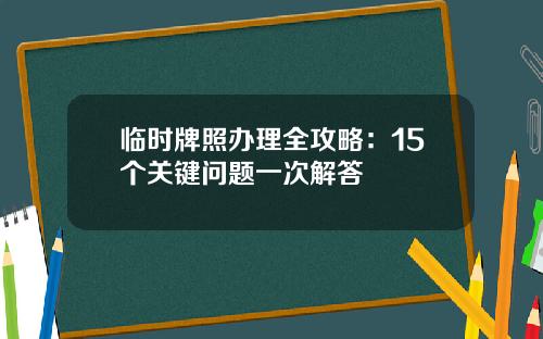 临时牌照办理全攻略:15个关键问题一次解答