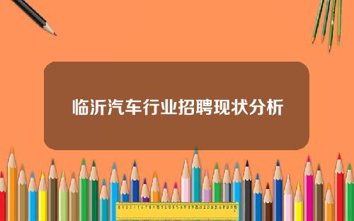 临沂汽车行业招聘现状分析