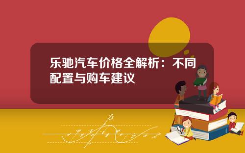 乐驰汽车价格全解析：不同配置与购车建议