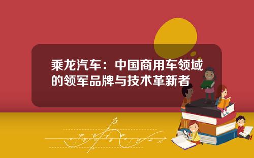 乘龙汽车：中国商用车领域的领军品牌与技术革新者