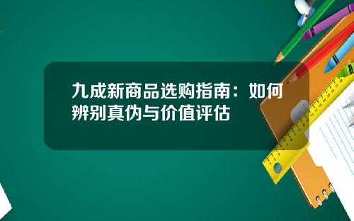 九成新商品选购指南：如何辨别真伪与价值评估