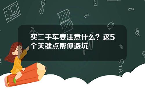 买二手车要注意什么？这5个关键点帮你避坑