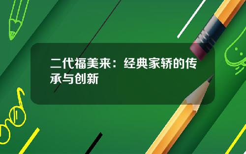 二代福美来：经典家轿的传承与创新