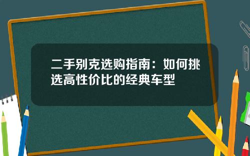 二手别克选购指南:如何挑选高性价比的经典车型