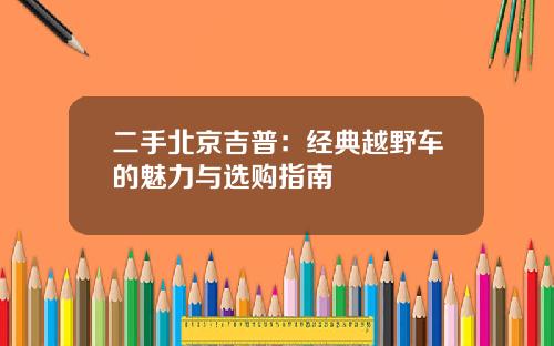 二手北京吉普：经典越野车的魅力与选购指南