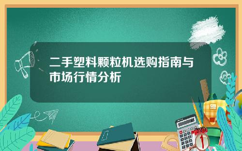 二手塑料颗粒机选购指南与市场行情分析
