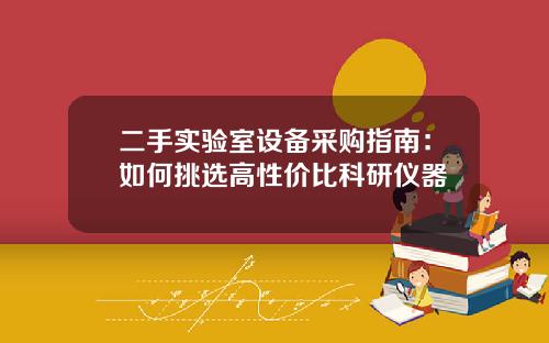二手实验室设备采购指南：如何挑选高性价比科研仪器