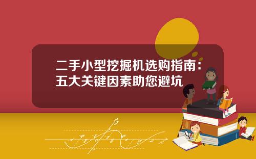 二手小型挖掘机选购指南：五大关键因素助您避坑